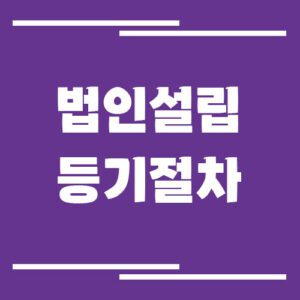 Read more about the article 법인설립 등기 절차 정리, 준비 서류부터 소요 기간까지