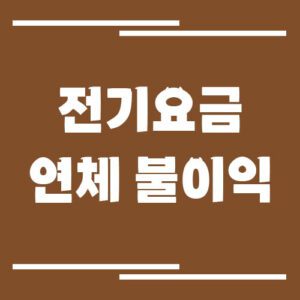 Read more about the article 한전 전기요금 연체 시 불이익과 해결 방법