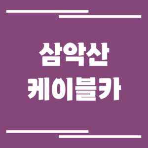 Read more about the article 춘천 삼악산 케이블카 요금과 운영시간