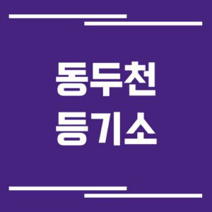 Read more about the article 동두천등기소 주소, 위치, 전화번호, 운영시간, 업무 정리