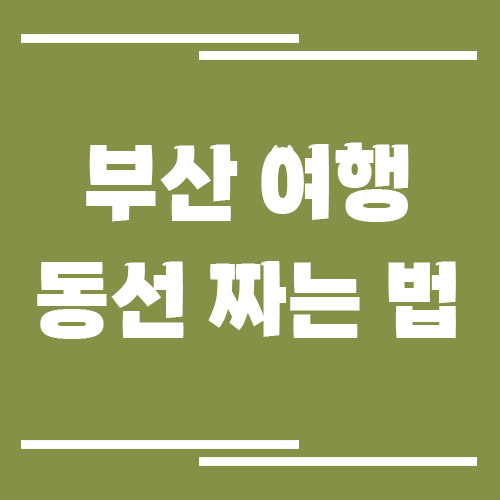 부산 여행 동선 짜는 법
