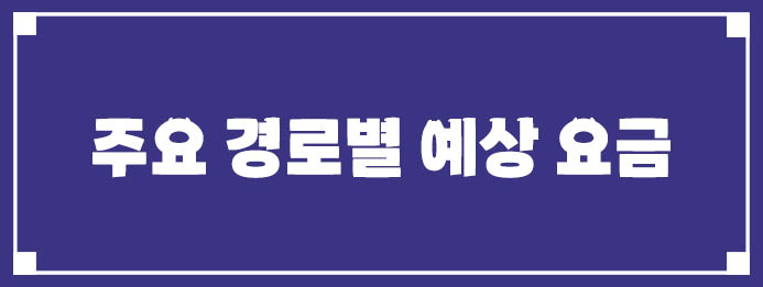 주요 경로별 예상 요금