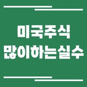 Read more about the article 미국주식 초보가 가장 많이 하는 실수 7가지