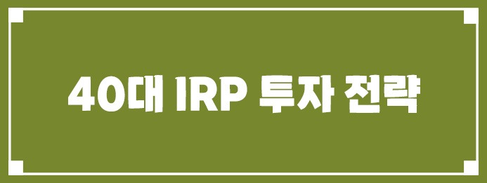40대 IRP 투자 전략
