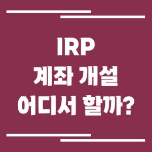 Read more about the article IRP 계좌 개설 어디서 할까? 은행 및 증권사 차이와 체크포인트