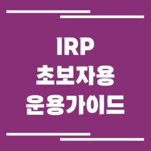 Read more about the article IRP 운용방법 초보자용 가이드, 예금만 넣으면 손해인 이유