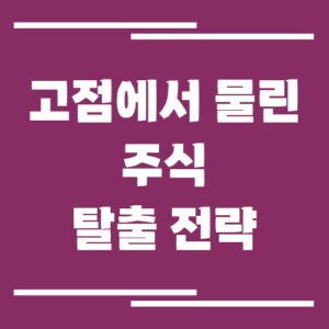 Read more about the article 고점에서 물린 주식 탈출 전략 정리, 물타기·손절·분할매도 전략