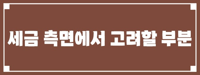 세금 측면에서 고려할 부분