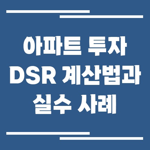 아파트 투자 전 꼭 확인해야 할 DSR 계산법과 실수 사례