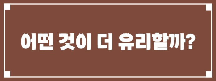 어떤 것이 더 유리할까?