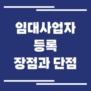 Read more about the article 임대사업자 등록 장점과 단점 정리, 등록 해야 할까 말아야 할까?