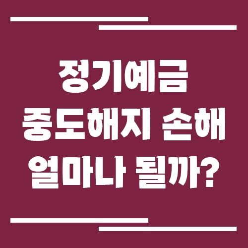 정기예금 중도해지 손해 얼마나 될까?