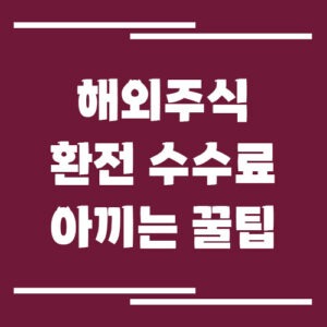 Read more about the article 해외주식 환전 수수료 아끼는 꿀팁